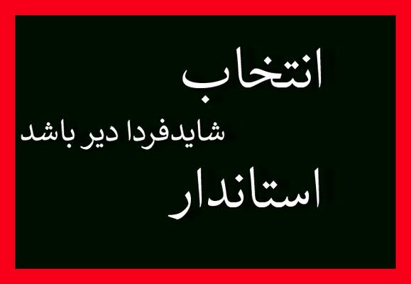 تا دیرنشده از شایستگان موجوداستاندار را انتخاب کنیم تا .... تا دیرنشده از شایستگان موجوداستاندار را انتخاب کنیم تا ....
